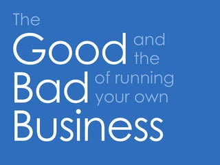 The Good and the Bad of running your own Business 