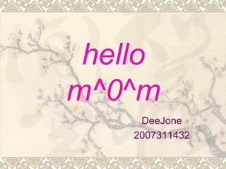 hello m^0^m DeeJone 2007311432 