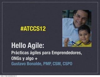 #ATCCS12

                  Hello Agile:
                  Prácticas ágiles para Emprendedores,
                  ONGs y algo +
                  Gustavo Bonalde, PMP, CSM, CSPO

lunes, 12 de noviembre de 12
 