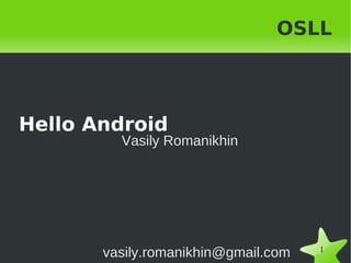OSLL



Hello Android
         Vasily Romanikhin




                                     1
       vasily.romanikhin@gmail.com
                   
 