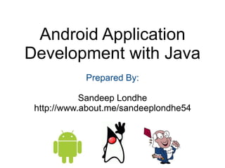 Android Application
Development with Java
Prepared By:
Sandeep Londhe
http://www.about.me/sandeeplondhe54
 