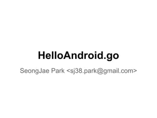HelloAndroid.go
SeongJae Park <sj38.park@gmail.com>
 