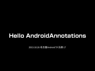 Hello AndroidAnnotations
2013.10.26	
  名古屋Androidつくる部	
  LT	

 
