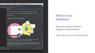 What's new
Assistant
Informs you about the latest
changes in Android Studio.
Help > What's new in Android Studio
 
