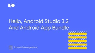 Somkiat Khitwongwattana
Hello, Android Studio 3.2
And Android App Bundle
 