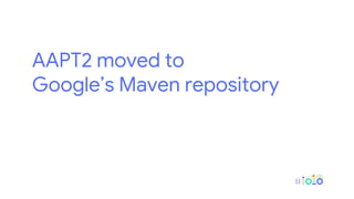 AAPT2 moved to
Google’s Maven repository
 