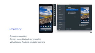 Emulator
• Emulator snapshot
• Screen record in Android emulator
• Virtual scene Android emulator camera
 