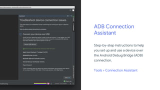 ADB Connection
Assistant
Step-by-step instructions to help
you set up and use a device over
the Android Debug Bridge (ADB)
connection.
Tools > Connection Assistant
 