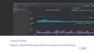 Energy Profiler
Help you understand the energy impact of your app on an Android device.
 