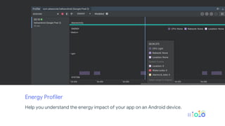 Energy Profiler
Help you understand the energy impact of your app on an Android device.
 