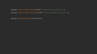 manager.deferredInstall(listOf("feature_photo_gallery"))
manager.deferredUninstall(listOf("feature_payment_history"))
manager.cancelInstall(sessionId)
 