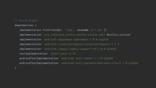 // build.gradle
dependencies {
implementation fileTree(dir: 'libs', include: ['*.jar'])
implementation "org.jetbrains.kotlin:kotlin-stdlib-jdk7:$kotlin_version"
implementation 'androidx.appcompat:appcompat:1.0.0-alpha3'
implementation 'androidx.constraintlayout:constraintlayout:1.1.2'
implementation 'androidx.legacy:legacy-support-v4:1.0.0-alpha3'
testImplementation 'junit:junit:4.12'
androidTestImplementation 'androidx.test:runner:1.1.0-alpha3'
androidTestImplementation 'androidx.test.espresso:espresso-core:3.1.0-alpha3'
}
 