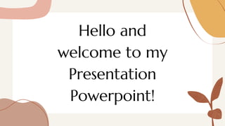 Hello and
welcome to my
Presentation
Powerpoint!
 