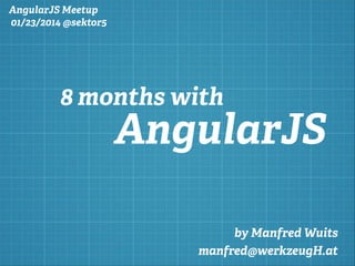 AngularJS Meetup
01/23/2014 @sektor5

8 months with

AngularJS
by Manfred Wuits
manfred@werkzeugH.at

 