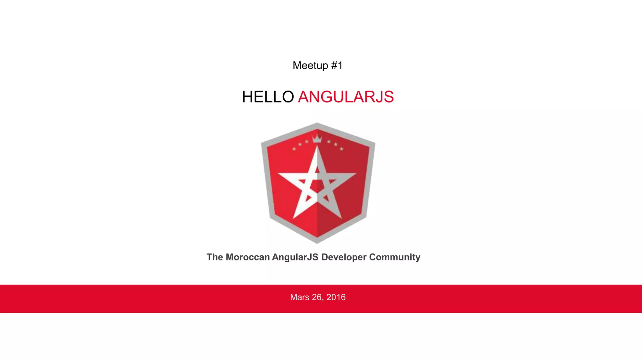 HELLO ANGULARJS
Mars 26, 2016
Meetup #1
The Moroccan AngularJS Developer Community
 