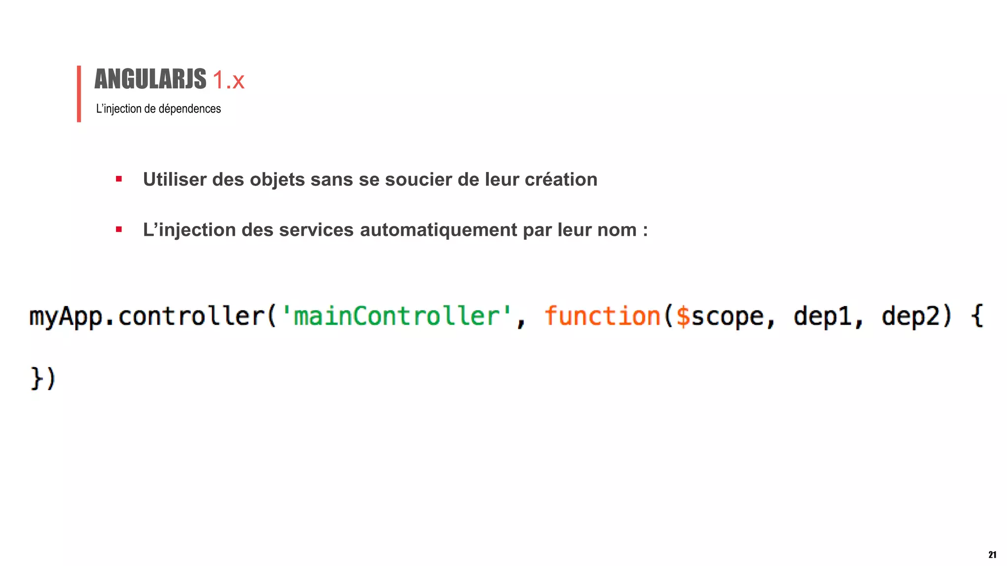  Utiliser des objets sans se soucier de leur création
L’injection de dépendences
ANGULARJS 1.x
 L’injection des services automatiquement par leur nom :
21
 