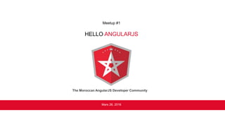 HELLO ANGULARJS
Mars 26, 2016
Meetup #1
The Moroccan AngularJS Developer Community
 