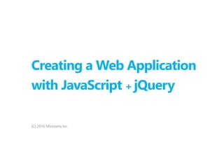 Creating a Web Application
with JavaScript + jQuery
(C) 2016 MintJams Inc.
 