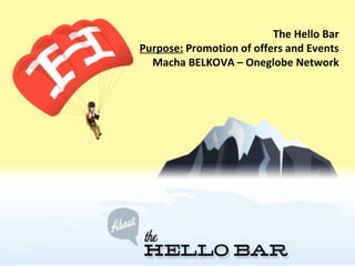 The Hello Bar Purpose:  Promotion of offers and Events Macha BELKOVA – Oneglobe Network 