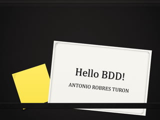 Hello BDD!
Hello BDD!
ANTONIO ROBRES TURON
 