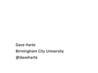 Dave Harte
Birmingham City University
@daveharte
 