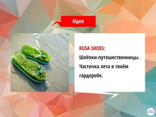 Идея
KUSA SHOES:
Шлёпки-путешественницы.
Частичка лета в твоём
гардеробе.
 