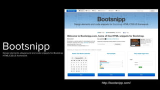 http://bootsnipp.com/
BootsnippDesign elements, playground and code snippets for Bootstrap
HTML/CSS/JS framework
 