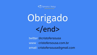 Obrigado
</end>
twitter @cristofersousa
www cristofersousa.com.br
email cristofersousa@gmail.com
 