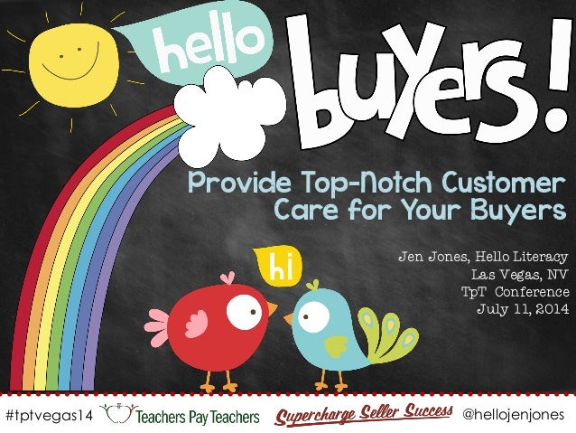 Provide Top-Notch Customer
Care for Your Buyers
Jen Jones, Hello Literacy
Las Vegas, NV
TpT Conference
July 11, 2014
#tptv...