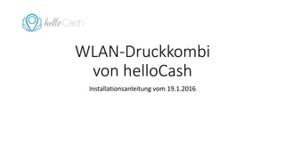 WLAN-Druckkombi
von helloCash
Installationsanleitung vom 19.1.2016
 