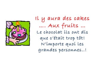 Il y aura des cakes …. Aux fruits … Le chocolat ils ont dis que c’était trop tôt! N’importe quoi les grandes personnes..! 