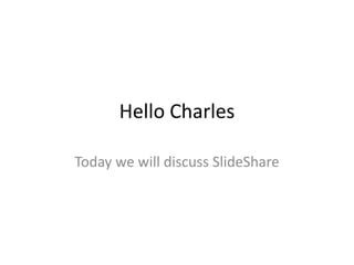 Hello Charles

Today we will discuss SlideShare
 