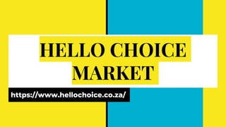 HELLO CHOICE
MARKET
https://www.hellochoice.co.za/
 