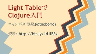 Light Tableで
Clojure入門
ニャンパス 登尾(@tnoborio)
資料: http://bit.ly/1d1lBSx
 