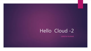 Hello Cloud -2
GIREESH KUMAR
 