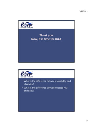 5/22/2011




               Thank
               Th k you
         Now, it is time for Q&A




• What is the difference between scalability and 
  elasticity? 
   l ti it ?
• What is the difference between hosted AM 
  and SaaS? 




                                                           9
 