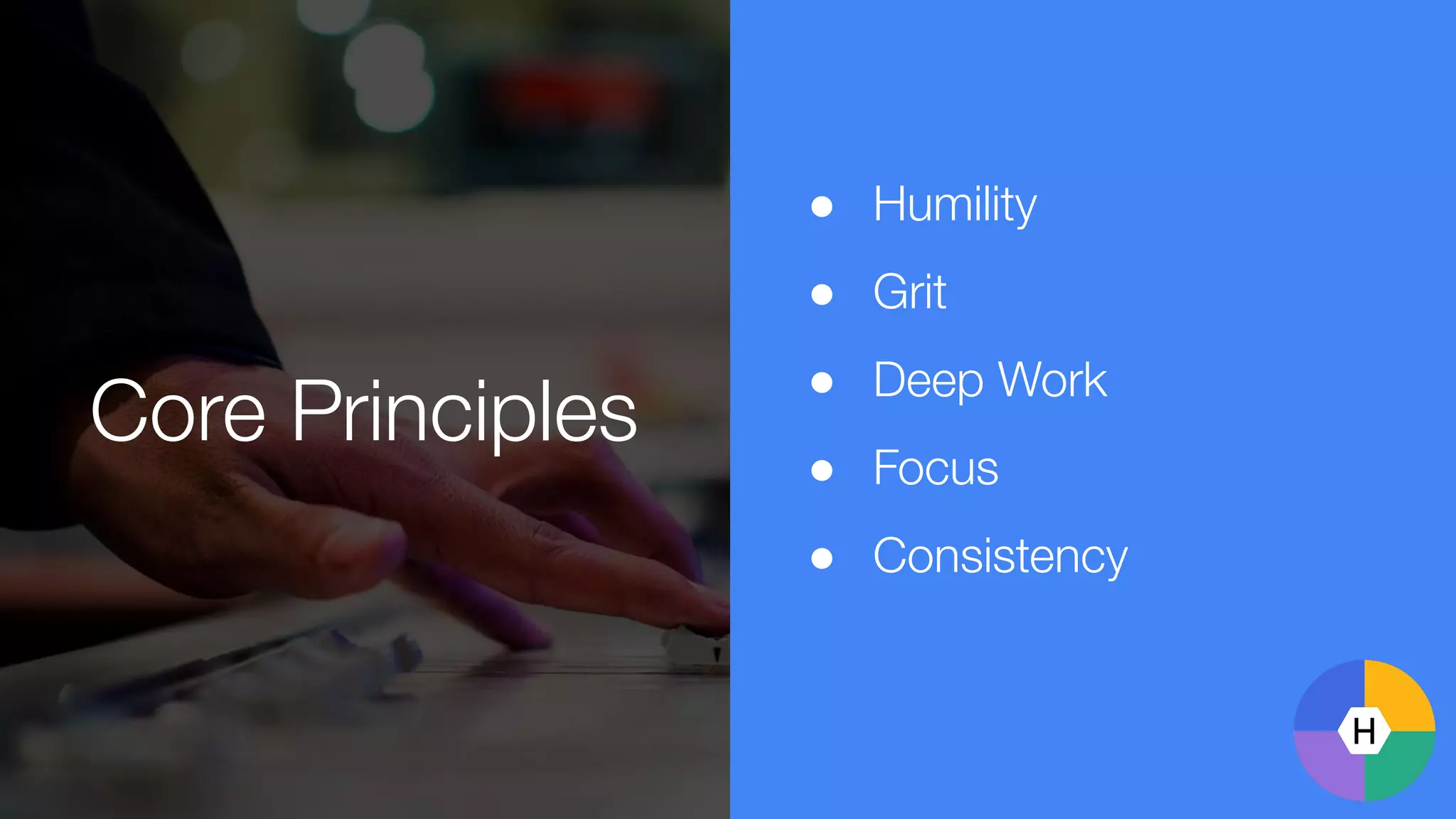 Core Principles
● Humility
● Grit
● Deep Work
● Focus
● Consistency
 