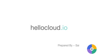 hellocloud.io
Prepared By ~ Sai
 