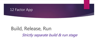 12 Factor App
Build, Release, Run
Strictly separate build & run stage
 