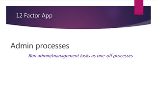 12 Factor App
Admin processes
Run admin/management tasks as one-off processes
 