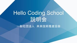 Hello Coding School
説明会
一般社団法人 未来技術推進協会
 