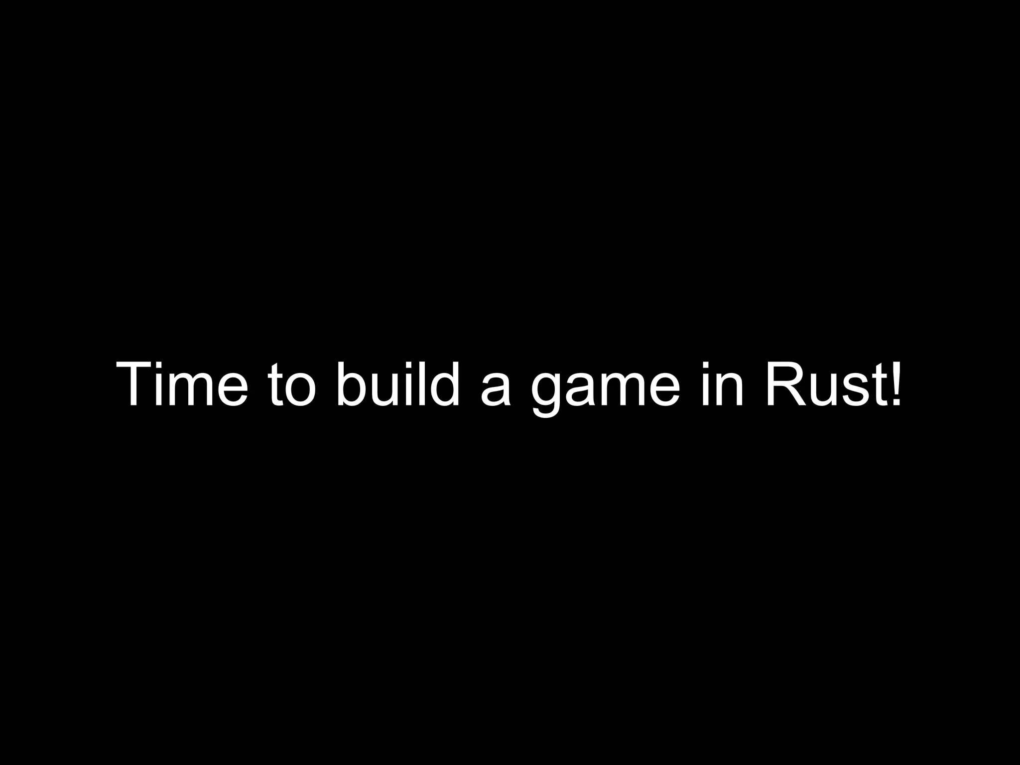 Time to build a game in Rust!
 