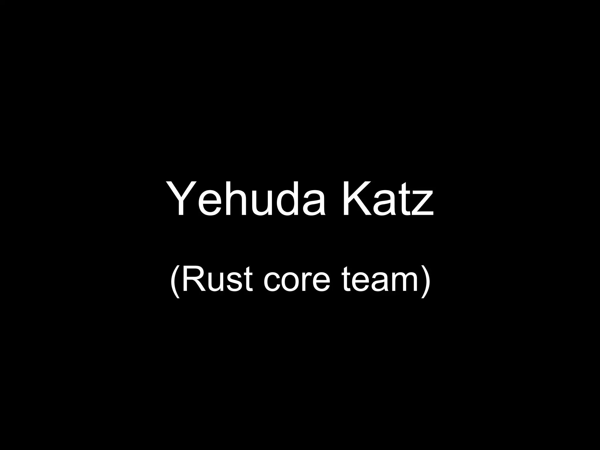 Yehuda Katz
(Rust core team)
 