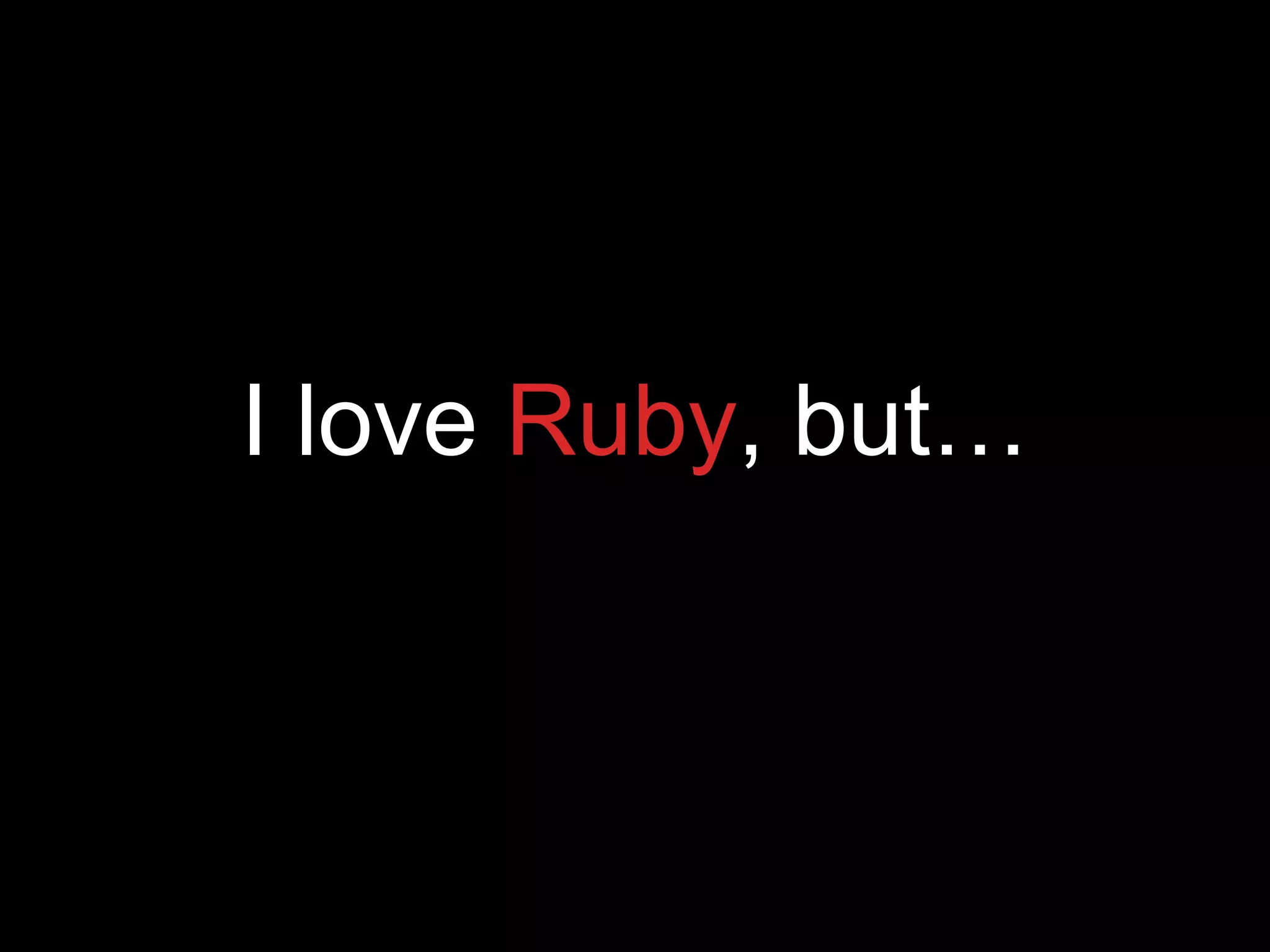 I love Ruby, but…
 