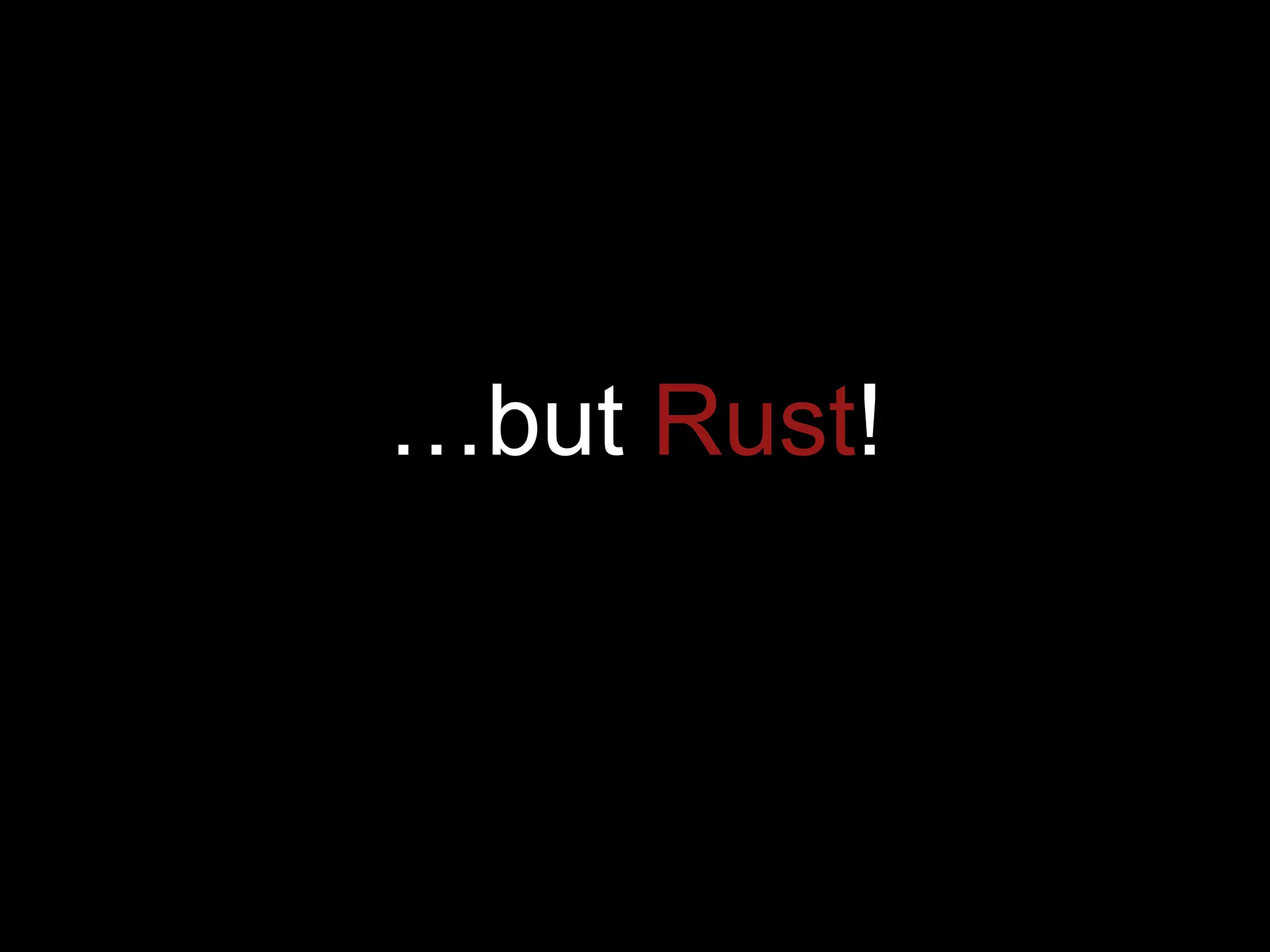 …but Rust!
 