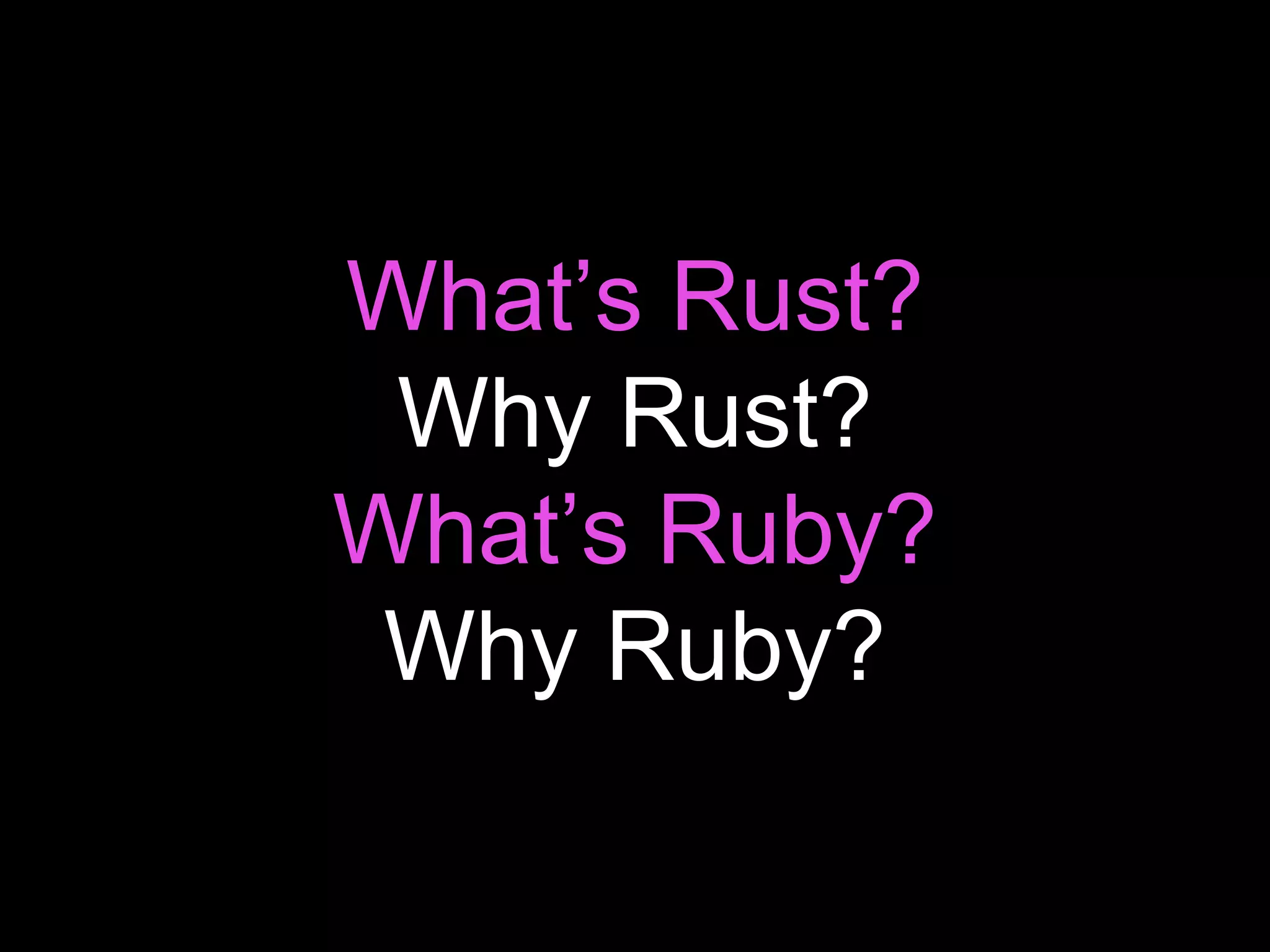 What’s Rust?
Why Rust?
What’s Ruby?
Why Ruby?
 