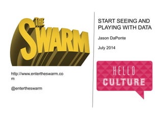 START SEEING AND
PLAYING WITH DATA
Jason DaPonte
July 2014
http://www.entertheswarm.co
m
@entertheswarm
 