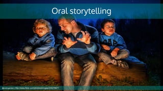 Oral storytelling
@cubicgarden | http://www.flickr.com/photos/smcgee/234278571
 
