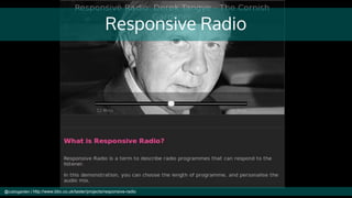 Responsive Radio
@cubicgarden | http://www.bbc.co.uk/taster/projects/responsive-radio
 