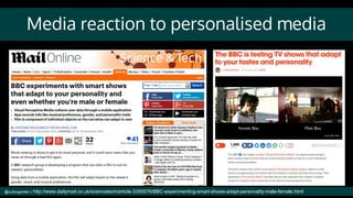 Media reaction to personalised media
@cubicgarden | http://www.dailymail.co.uk/sciencetech/article-3350076/BBC-experimenting-smart-shows-adapt-personality-male-female.html
 